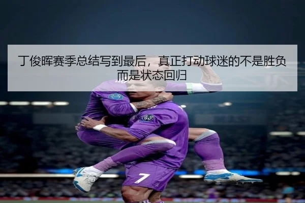 丁俊晖赛季总结写到最后，真正打动球迷的不是胜负而是状态回归